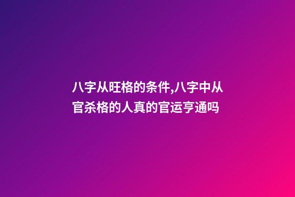 八字从旺格的条件,八字中从官杀格的人真的官运亨通吗-第1张-观点-玄机派