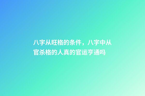 八字从旺格的条件，八字中从官杀格的人真的官运亨通吗-第1张-观点-玄机派