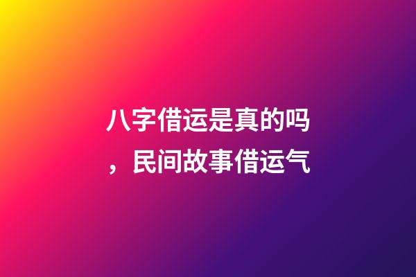 八字借运是真的吗，民间故事借运气-第1张-观点-玄机派