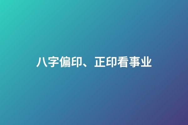 八字偏印、正印看事业