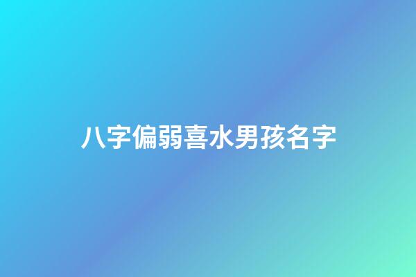 八字偏弱喜水男孩名字(八字偏弱喜水五行缺水)-第1张-男孩起名-玄机派