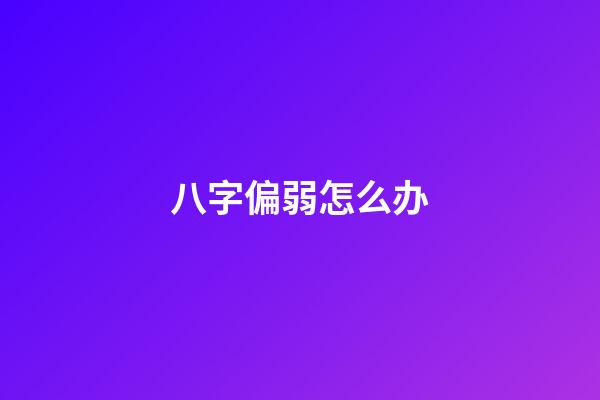 八字偏弱怎么办