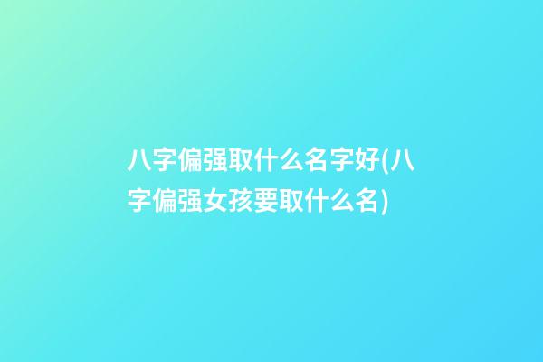 八字偏强取什么名字好(八字偏强女孩要取什么名)