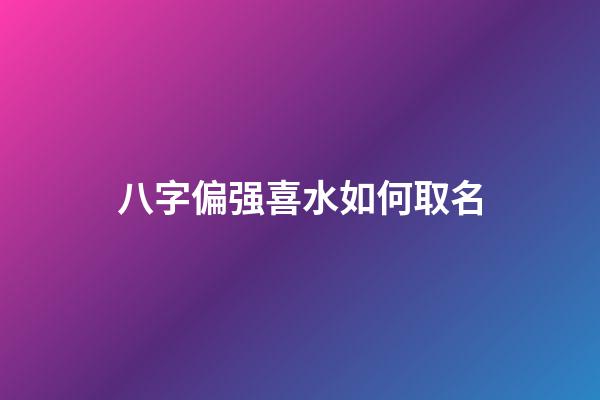 八字偏强喜水如何取名(八字偏强喜水的女孩名字)-第1张-女孩起名-玄机派