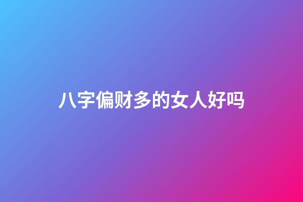 八字偏财多的女人好吗?