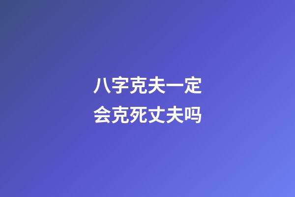 八字克夫一定会克死丈夫吗