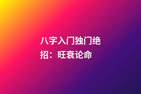 八字入门独门绝招：旺衰论命