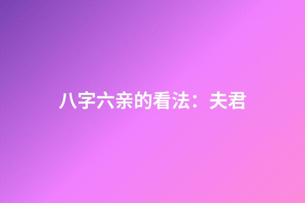 八字六亲的看法：夫君