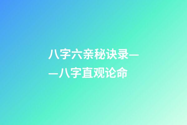 八字六亲秘诀录——八字直观论命