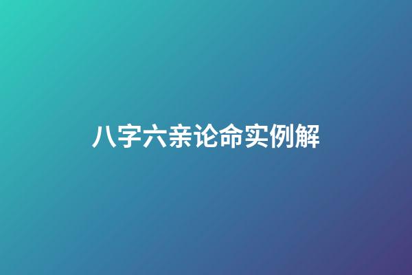 八字六亲论命实例解