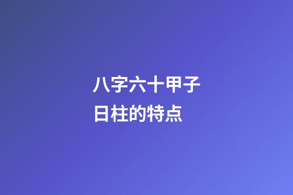 八字六十甲子日柱的特点