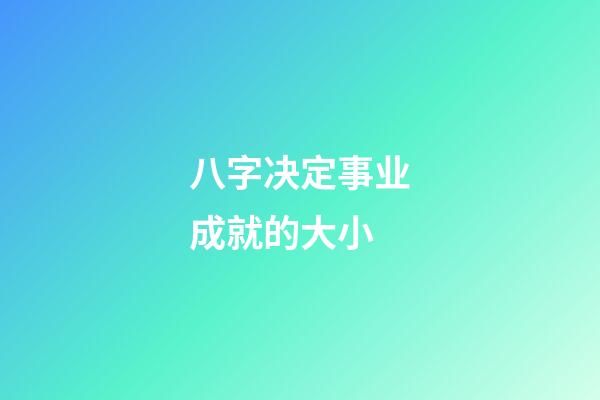 八字决定事业成就的大小