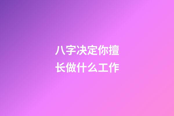 八字决定你擅长做什么工作