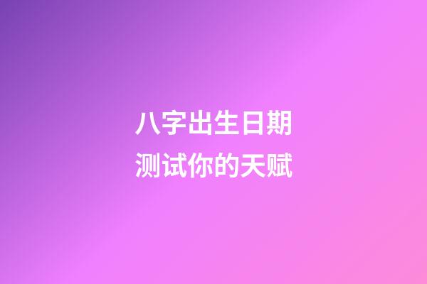 八字出生日期测试你的天赋