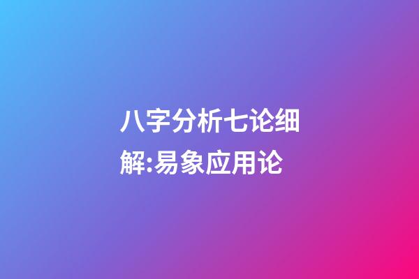 八字分析七论细解:易象应用论