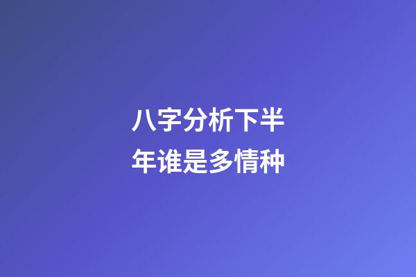 八字分析下半年谁是多情种