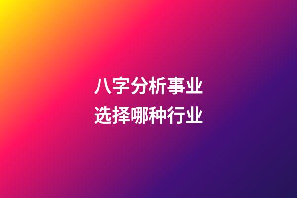 八字分析事业选择哪种行业