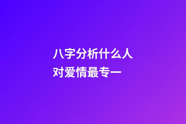 八字分析什么人对爱情最专一