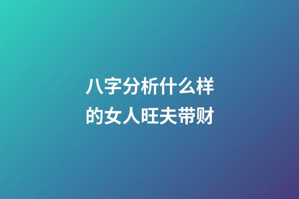 八字分析什么样的女人旺夫带财