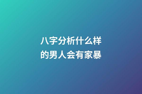 八字分析什么样的男人会有家暴