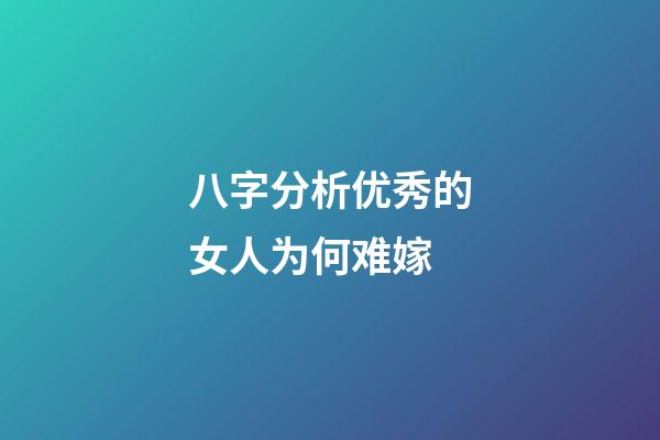 八字分析优秀的女人为何难嫁