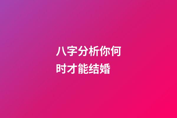 八字分析你何时才能结婚