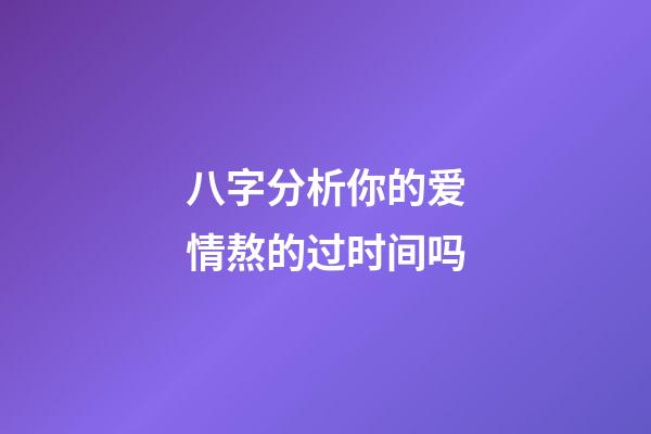 八字分析你的爱情熬的过时间吗