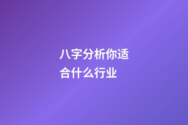 八字分析你适合什么行业