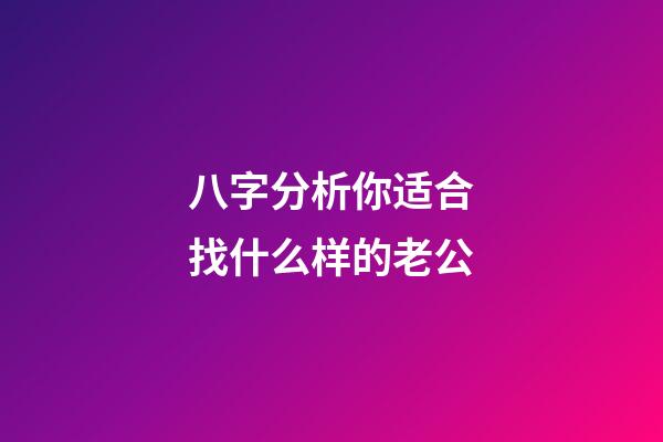 八字分析你适合找什么样的老公