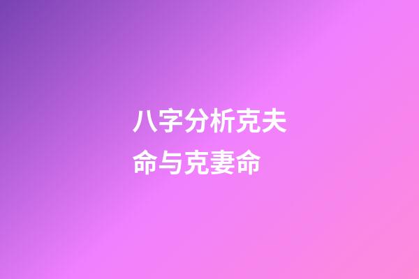 八字分析克夫命与克妻命