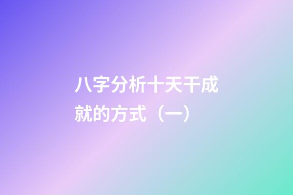 八字分析十天干成就的方式（一）