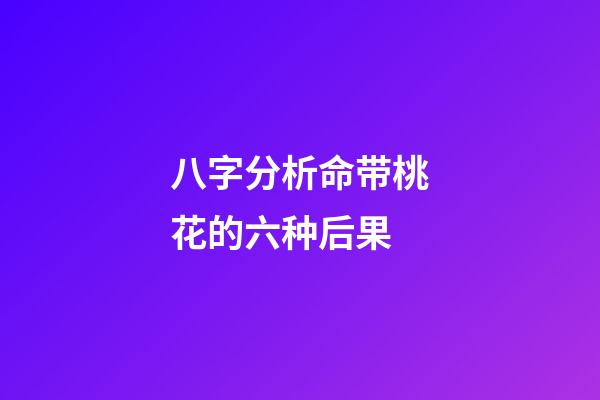 八字分析命带桃花的六种后果