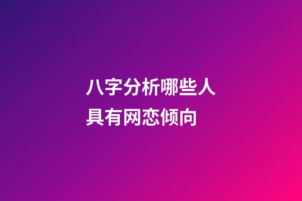 八字分析哪些人具有网恋倾向