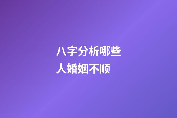 八字分析哪些人婚姻不顺