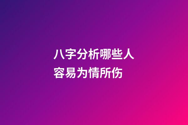 八字分析哪些人容易为情所伤