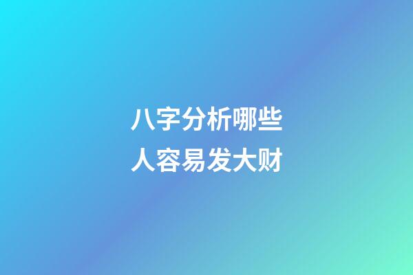 八字分析哪些人容易发大财