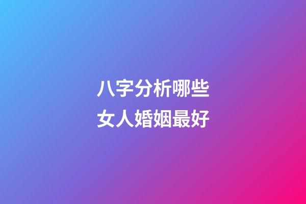 八字分析哪些女人婚姻最好?