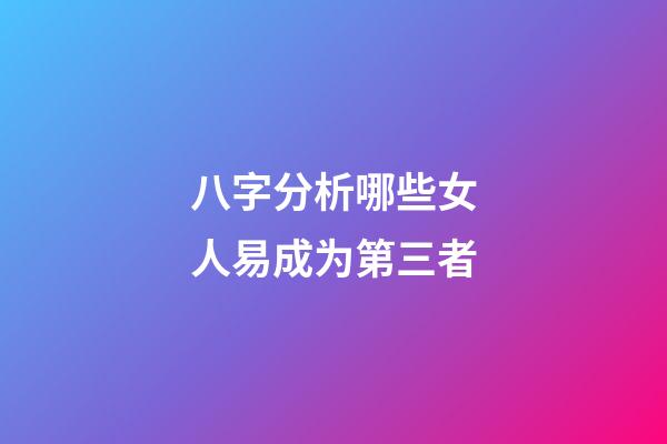八字分析哪些女人易成为第三者