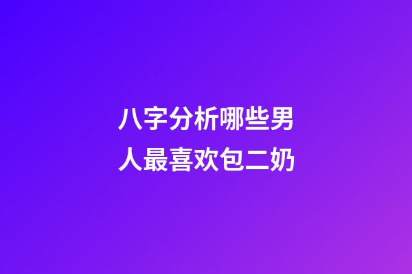 八字分析哪些男人最喜欢包二奶