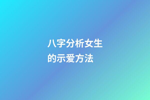 八字分析女生的示爱方法