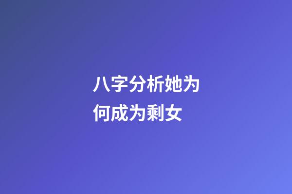 八字分析她为何成为剩女