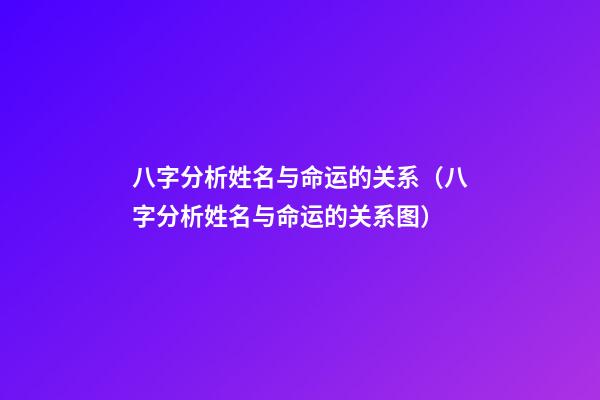 八字分析姓名与命运的关系（八字分析姓名与命运的关系图）