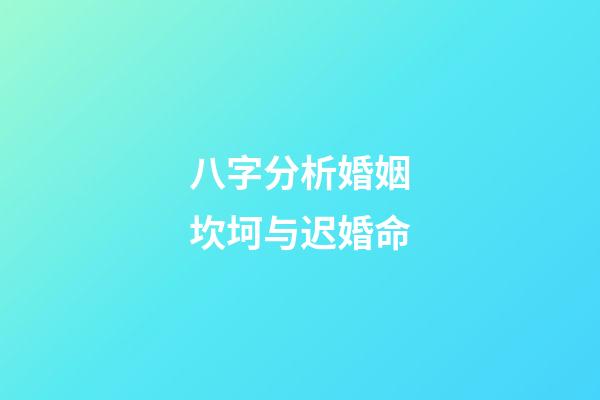 八字分析婚姻坎坷与迟婚命