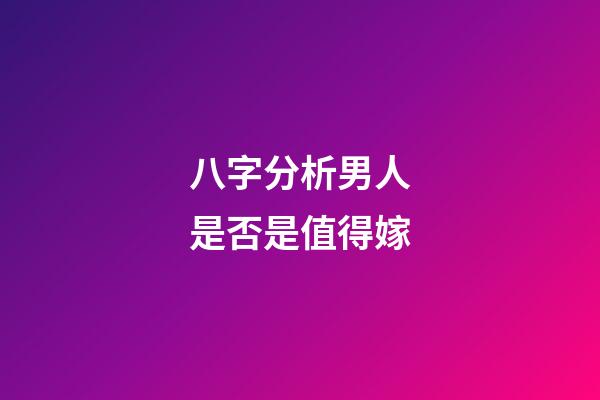 八字分析男人是否是值得嫁