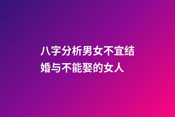 八字分析男女不宜结婚与不能娶的女人