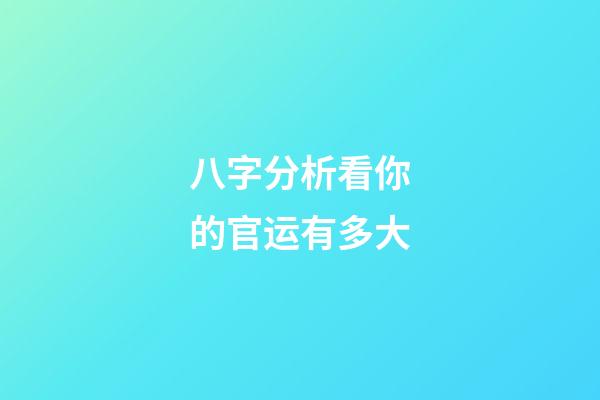 八字分析看你的官运有多大