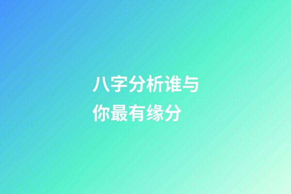八字分析谁与你最有缘分