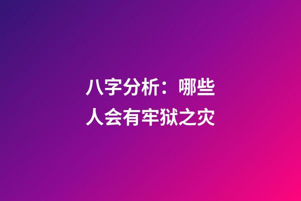 八字分析：哪些人会有牢狱之灾?