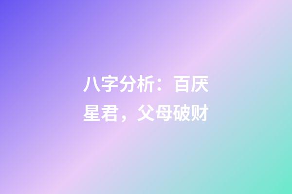 八字分析：百厌星君，父母破财