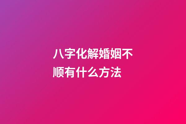 八字化解婚姻不顺有什么方法?
